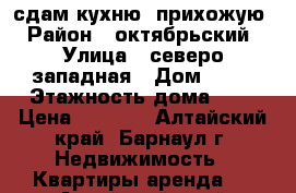 сдам кухню -прихожую  › Район ­ октябрьский  › Улица ­ северо-западная › Дом ­ 50 › Этажность дома ­ 5 › Цена ­ 7 000 - Алтайский край, Барнаул г. Недвижимость » Квартиры аренда   . Алтайский край